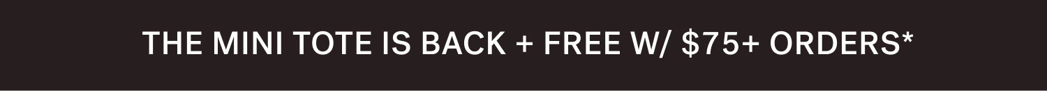 THE MINI TOTE IS BACK + FREE W/ $75+ ORDERS*