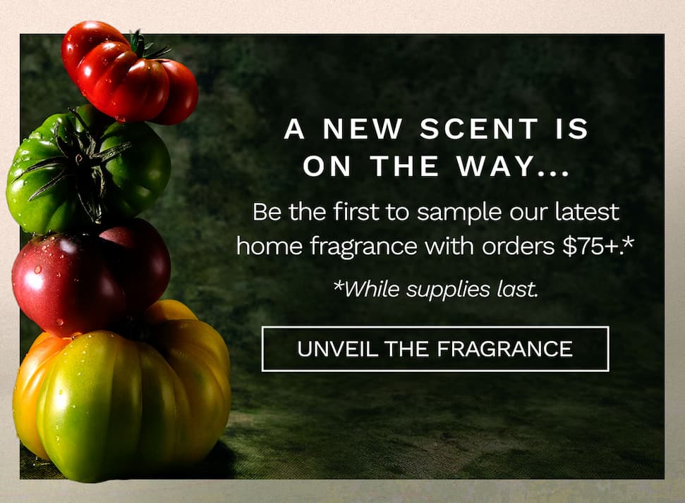 Be the first to sample our latest home fragrance with orders $75+.*