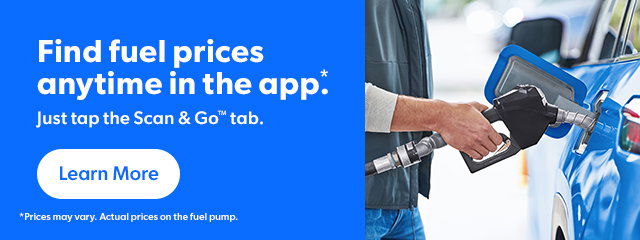 Find fuel prices anytime in the app. Just tap the Scan & Go tab. Learn More. Prices may vary. Actual prices on the fuel pump.