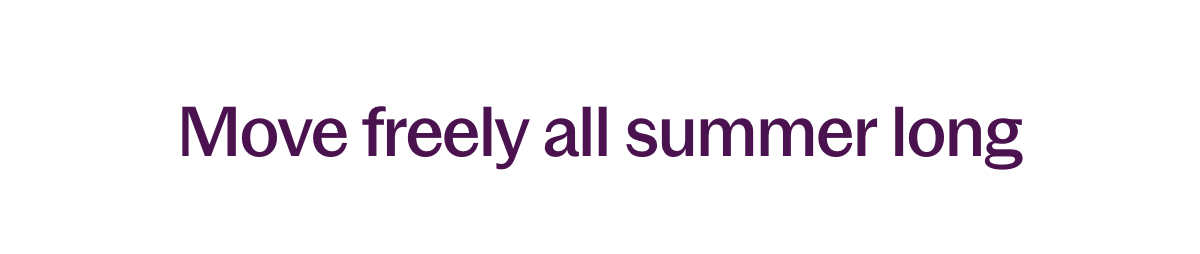 Move freely all summer long