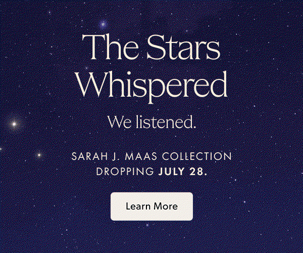 The Stars Whispered | We listened. | SARAH J. MAAS COLLECTION DROPPING JULY 28.