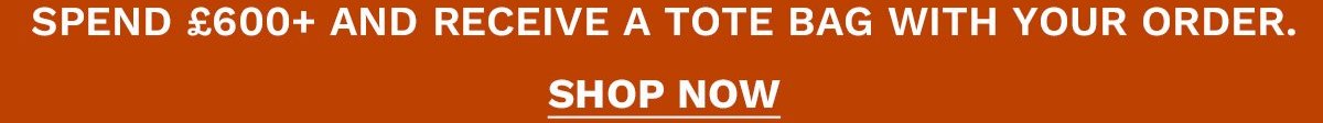 Spend £600 and receive a tote bag with your order SHOP NOW