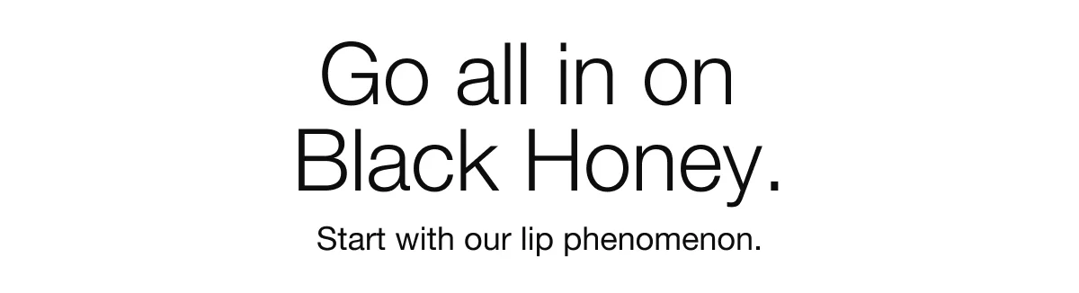 Go all in on Black Honey. | Start with our lip phenomenon.