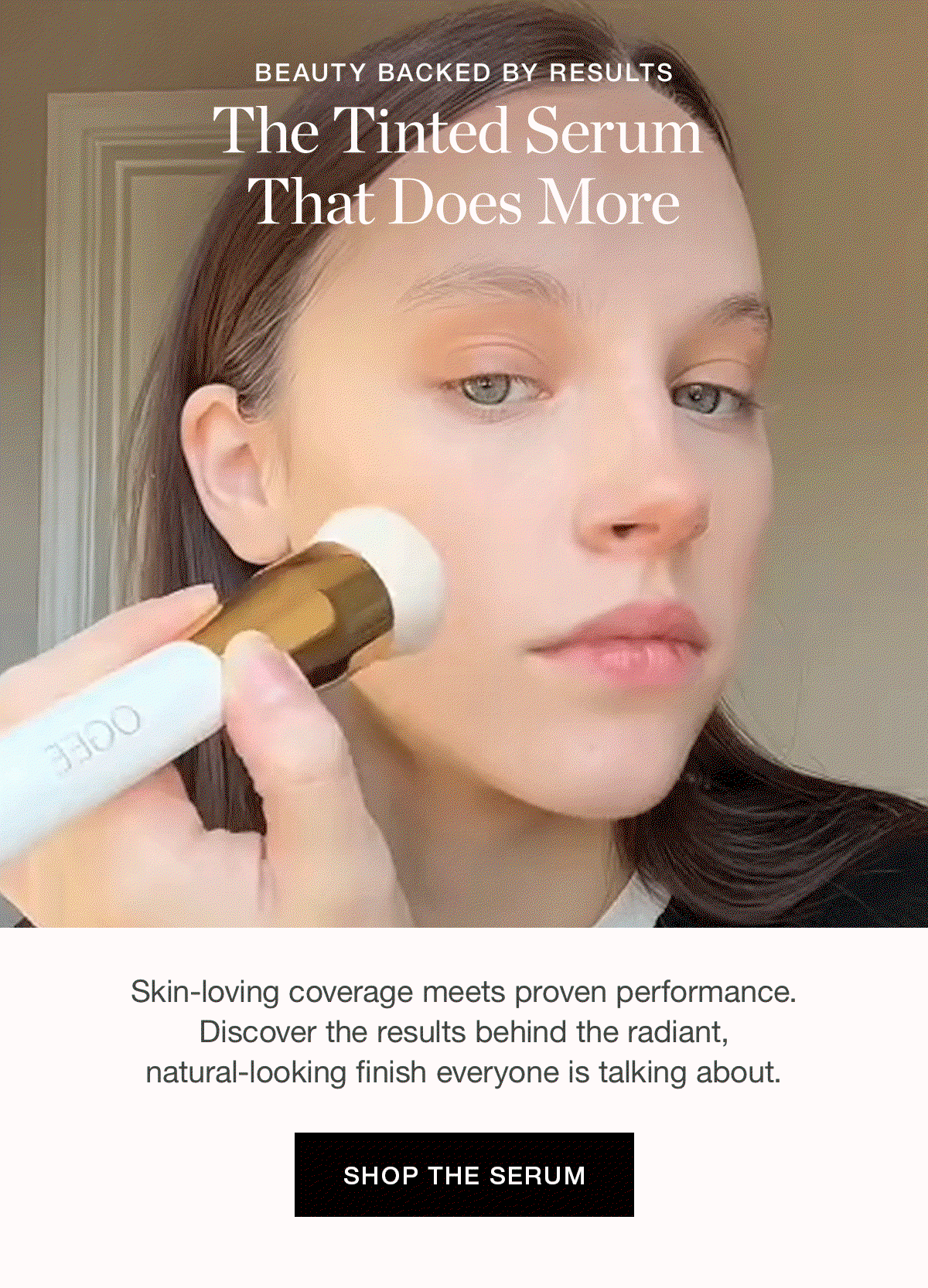 BEAUTY BACKED BY RESULTS | The Tinted Serum That Does More |  Skin-loving coverage meets proven performance. Discover the results behind the radiant, natural-looking finish everyone is talking about.
