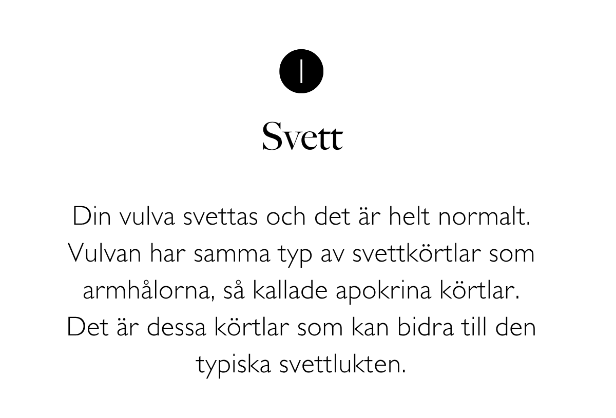 1. Svett: Din vulva svettas och det är helt normalt. Vulvan har samma typ av svettkörtlar som armhålorna, så kallade apokrina körtlar. Det är dessa körtlar som kan bidra till den typiska svettlukten.