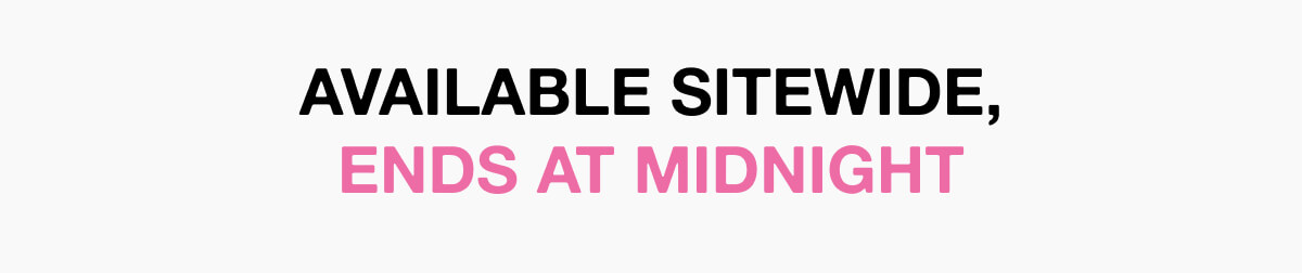 AVAILABLE SITEWIDE, ENDS AT MIDNIGHT