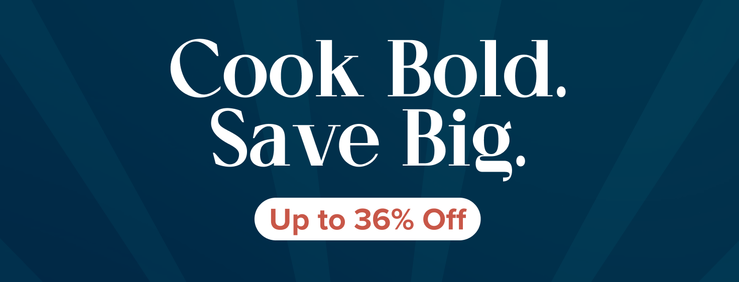 Cook Bold. Save Big. Up to 36% Off 