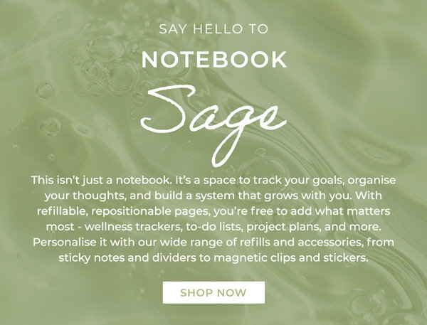 Calm and customisable organisation. Say hello to notebook Sage. This isn’t just a notebook. It’s a space to track your goals, organise your thoughts, and build a system that grows with you. With refillable, repositionable pages, you’re free to add what matters most - wellness trackers, to-do lists, project plans, and more. Personalise it with our wide range of refills and accessories, from sticky notes and dividers to magnetic clips and stickers. Shop now.