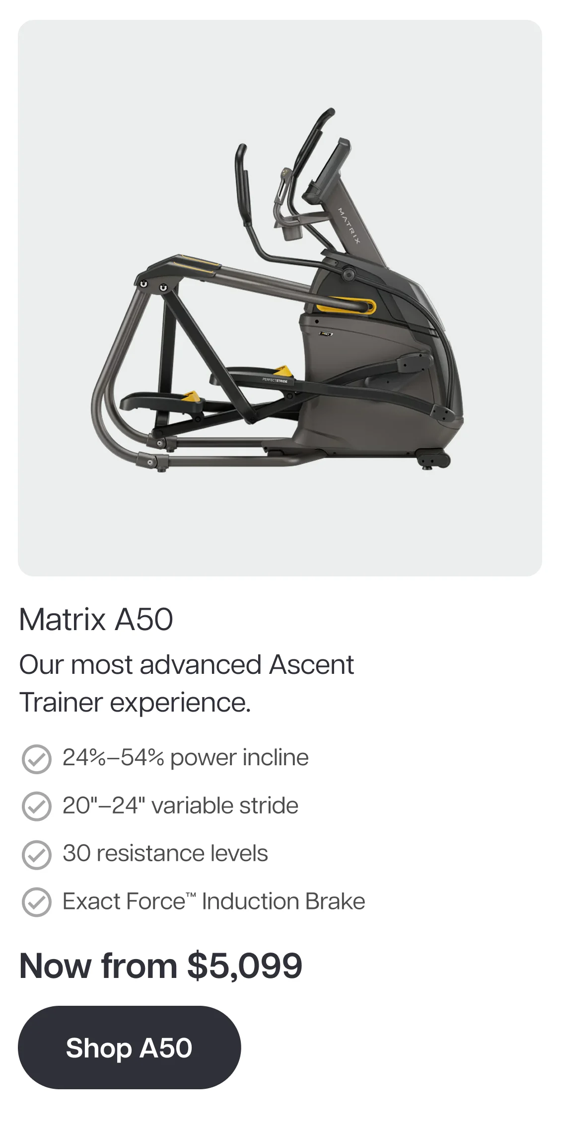 Matrix A50 Our most advanced Ascent Trainer experience. 24%–54% power incline 20