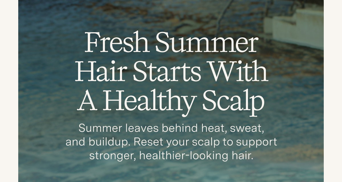 Fresh Summer Hair Starts with a Healthy Scalp