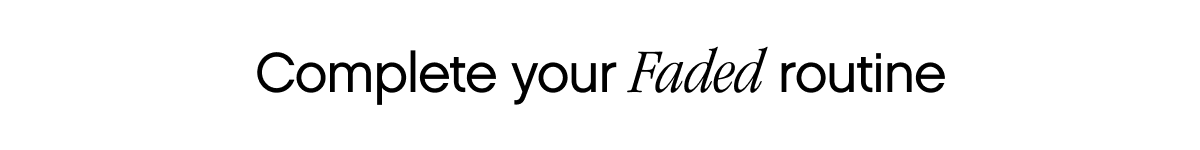Complete your Faded routine