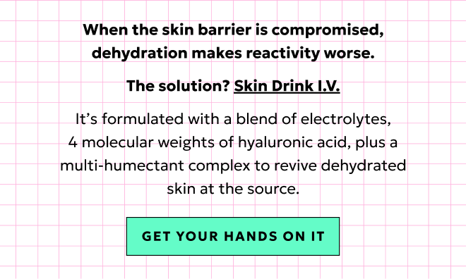 When the skin barrier is compromised, dehydration makes reactivity worse. Get your hands on Skin Drink I.V.