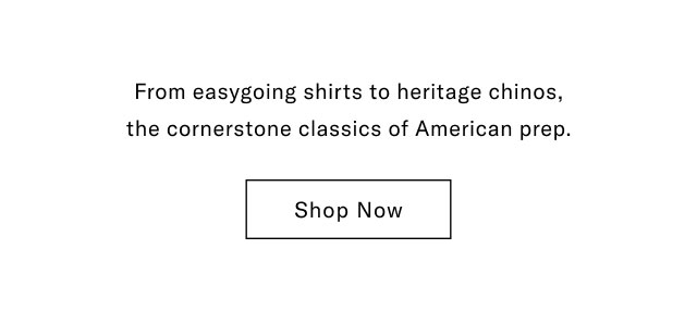 From easygoing shirts to heritage chinos, the cornerstone classics of American prep. Shop Now
