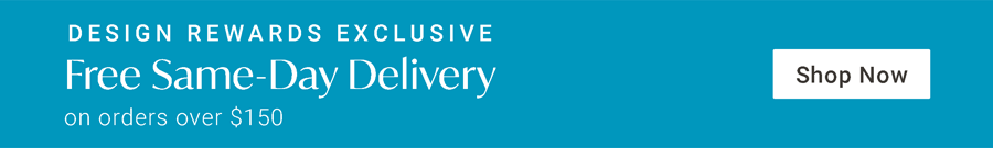 Design Rewards Exclusive | Free Same-Day Delivery on Orders Over $150 | Now through 05/26