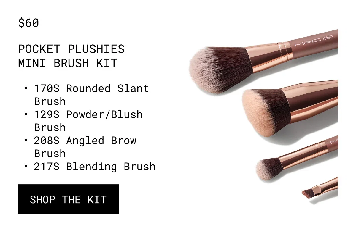 $60 | POCKET PLUSHIES MINI BRUSH KIT | 170S Rounded Slant Brush | 129S Powder/Blush Brush | 208S Angled Brow Brush | 217S Blending Brush | SHOP THE KIT | M·A·C 129SES