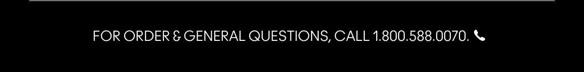FOR ORDER & GENERAL QUESTIONS, CALL 1.800.588.0070.