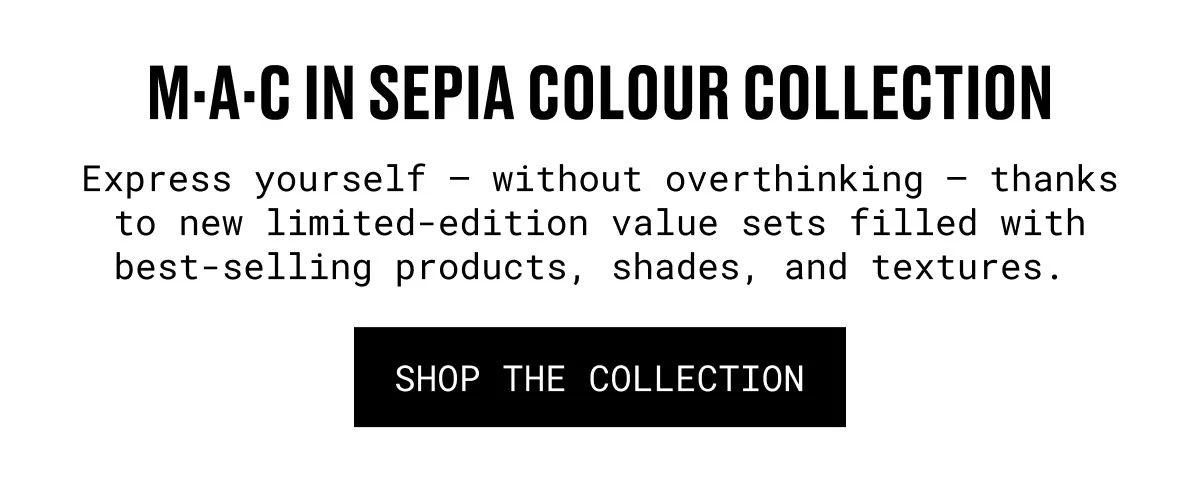 M·A·C IN SEPIA COLOUR COLLECTION | Express yourself – without overthinking – thanks to new limited-edition value sets filled with best-selling products, shades, and textures. | SHOP THE COLLECTION