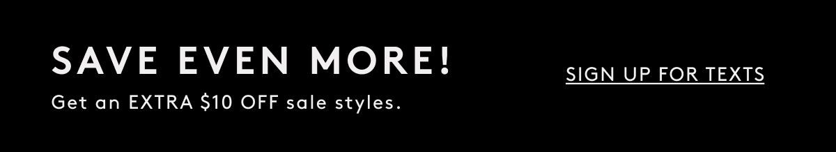 Save Even More! Get An Extra $10 Off Sale Styles | Sign Up For Texts
