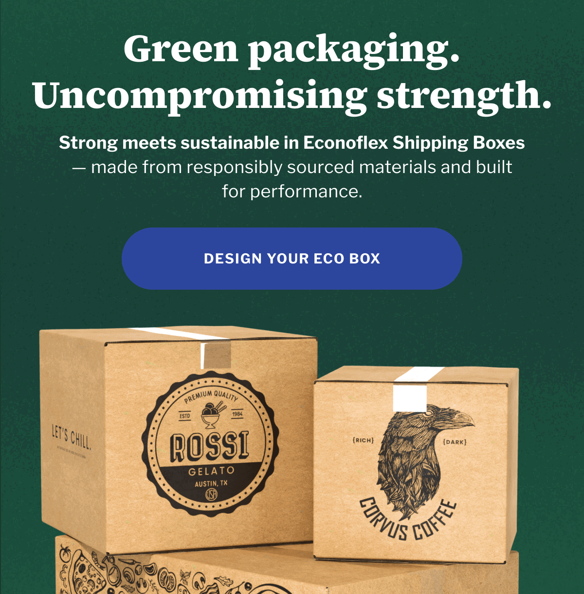 Green packaging. Uncompromising strength. | Strong meets sustainable in Econoflex Shipping Boxes — made from responsibly sourced materials and built for performance. | DESIGN YOUR ECO BOX