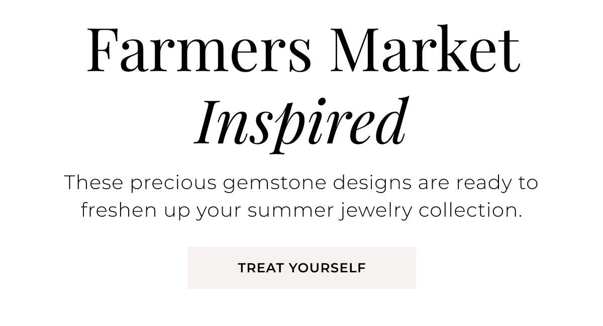 Farmers Market Inspired - These precious gemstone designs are ready to freshen up your summer jewelry collection.  Treat Yourself > 