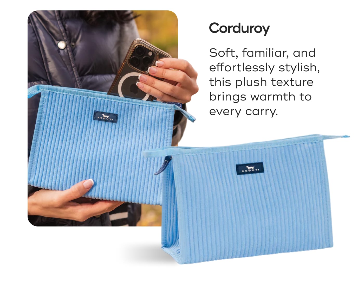Corduroy. Soft, familiar, and effortlessly stylish, this plush texture brings warmth to every carry.