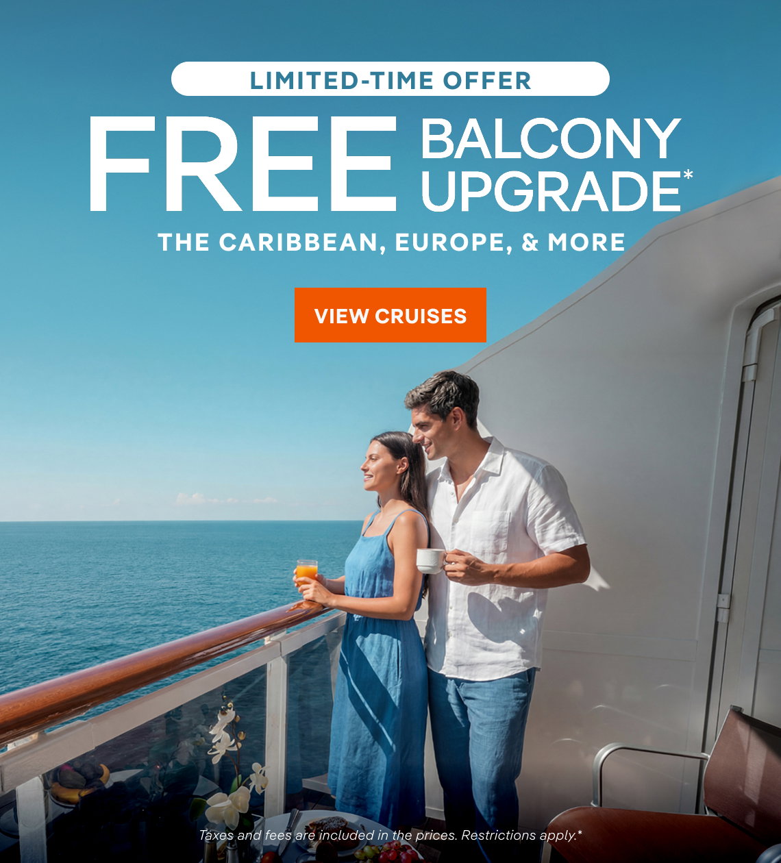 Limited-Time 
Offer – Free Balcony Upgrade* – The Caribbean, Europe & More – Click to View Cruises & Book Now – All Taxes & Fees Are Included in Prices*