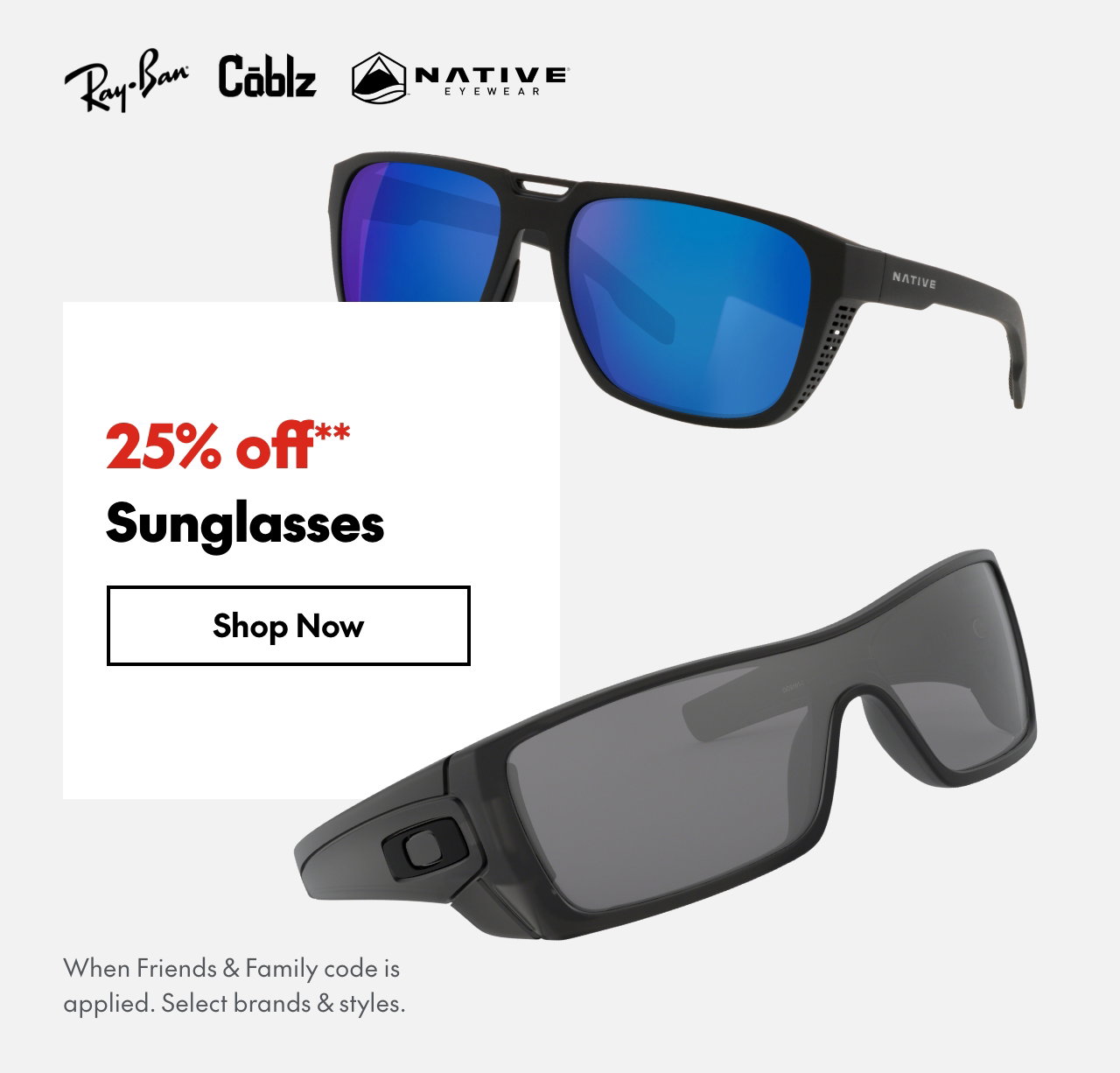 25% off* Sunglasses. *When Friends & Family code is applied. Select brands & styles. 