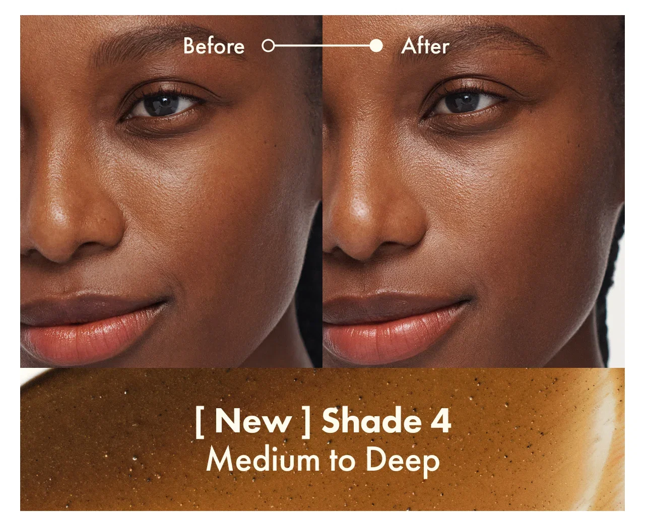 Before | After | [ New ] Shade 4 | Medium to Deep