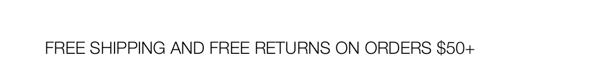 FREE SHIPPING AND FREE RETURNS ON ORDERS $50+