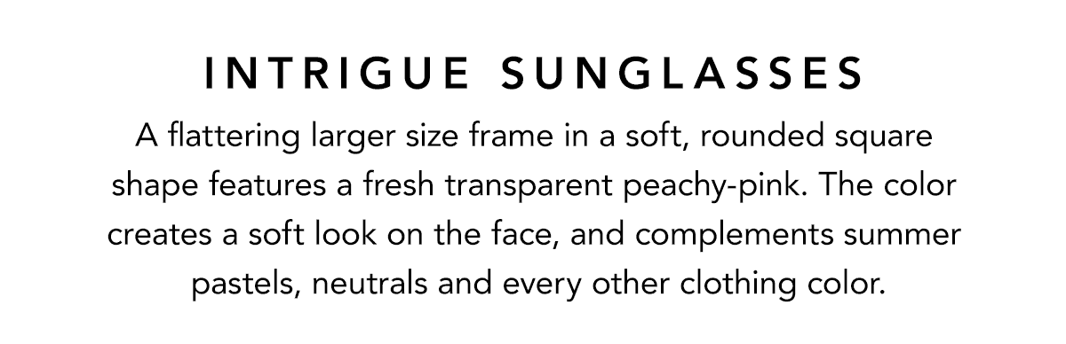 Intrigue Sunglasses - A flattering larger size frame in a soft, rounded square shape features a fresh transparent peachy-pink. The color creates a soft look on the face, and complements summer pastels, neutrals and every other clothing color. - Shop Now