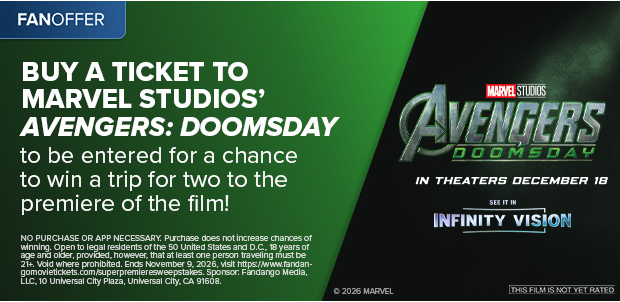 BUY A TICKET TO MARVEL STUDIOS' AVENGERS: DOOMSDAY TO BE ENTERED FOR A CHANCE TO WIN A TRIP FOR TWO TO THE PREMIERE OF THE FILM!