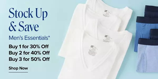 Stock up and save. Mens essentials. Buy one for 30% off. Buy two for 40% off. Buy three for 50% off. Shop now. Four white undershirts. Four pairs of boxer briefs. Four pairs of white socks.
