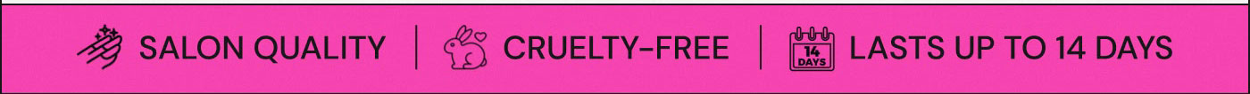 Salon Quality. Cruelty-Free. Lasts up to 14 Days