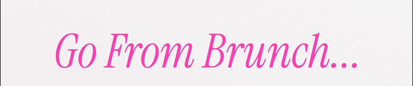 Go From Brunch...