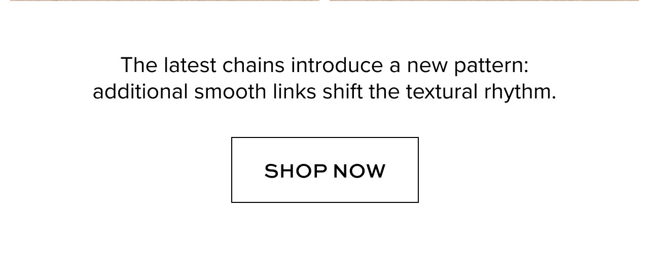 The latest chains introduce a new pattern: additional smooth links shift the textural rhythm.