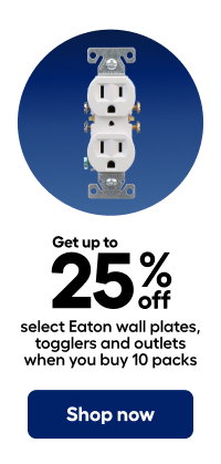 Get up to 25% off select Eaton wall plates, togglers and outlets when you buy 10 packs 