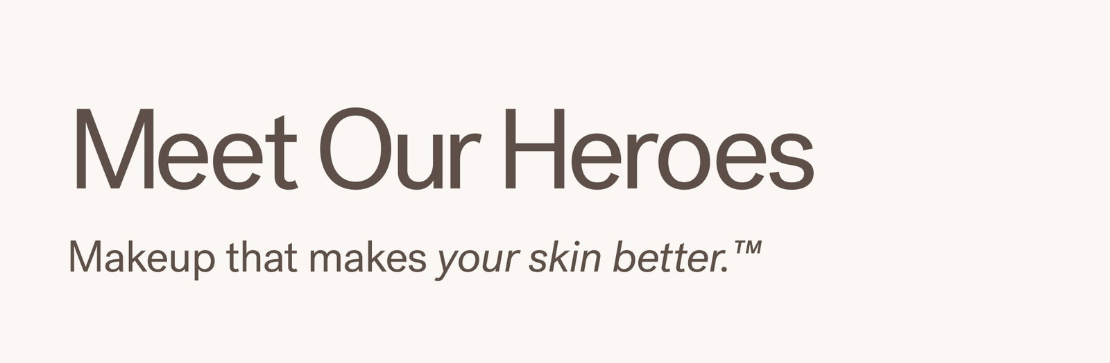 Meet Our Heroes Makeup that makes your skin better.™