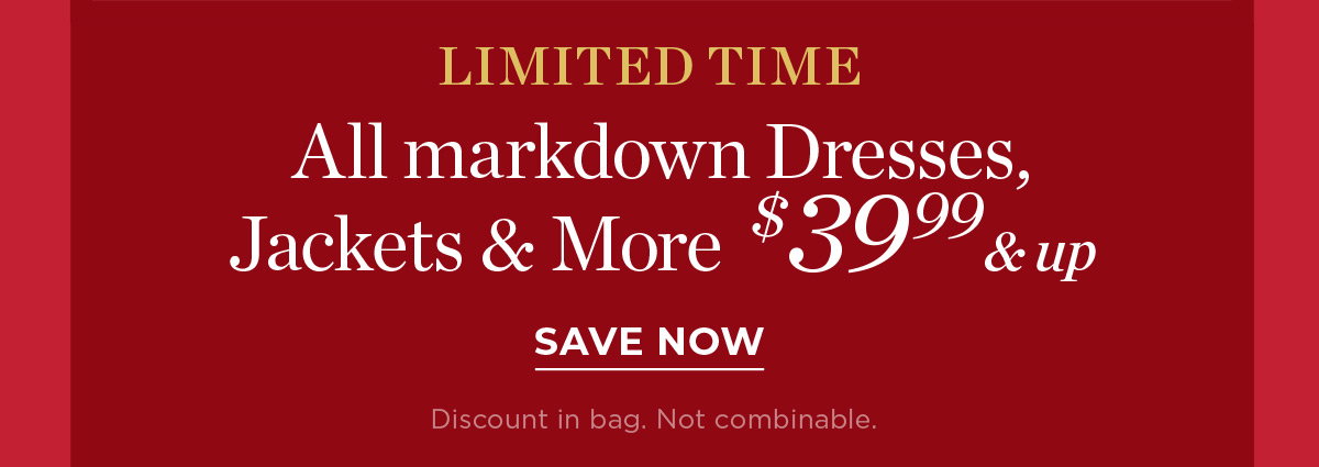 Limited Time All Markdown Dresses, Jackets & More $39.99 & up | Save Now