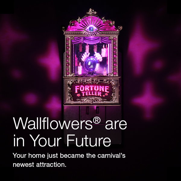 Wallflowers®  are in Your Future  Your home just became the carnival's newest attraction.