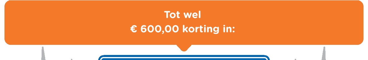 Tot wel € 600,00 korting in: