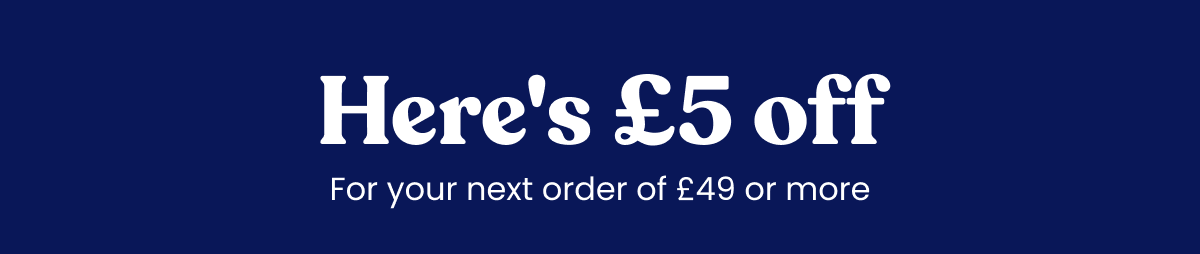 Here's £5 off. For your next order of £49 or more