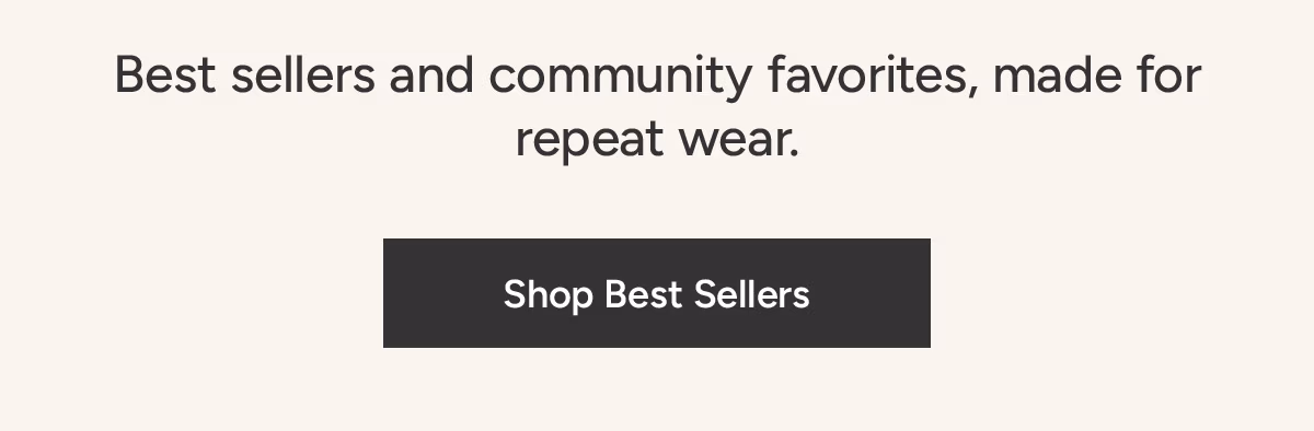 Best sellers and community favorites, made for repeat wear. Shop Best Sellers