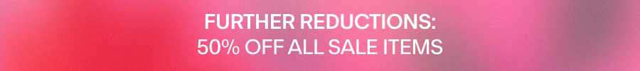 FURTHER REDUCTIONS: 50% OFF ALL SALE