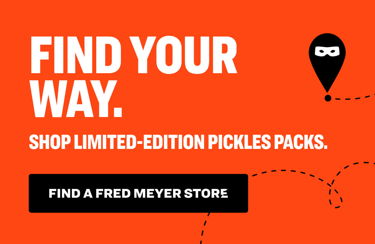 FIND YOUR WAY. Shop Limited-Edition Pickles Packs. Find a Fred Meyer Store