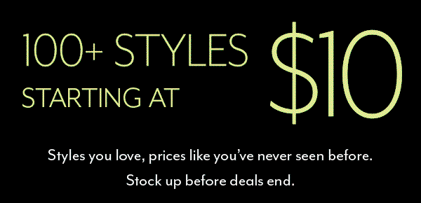 100s of Styles Starting At $10