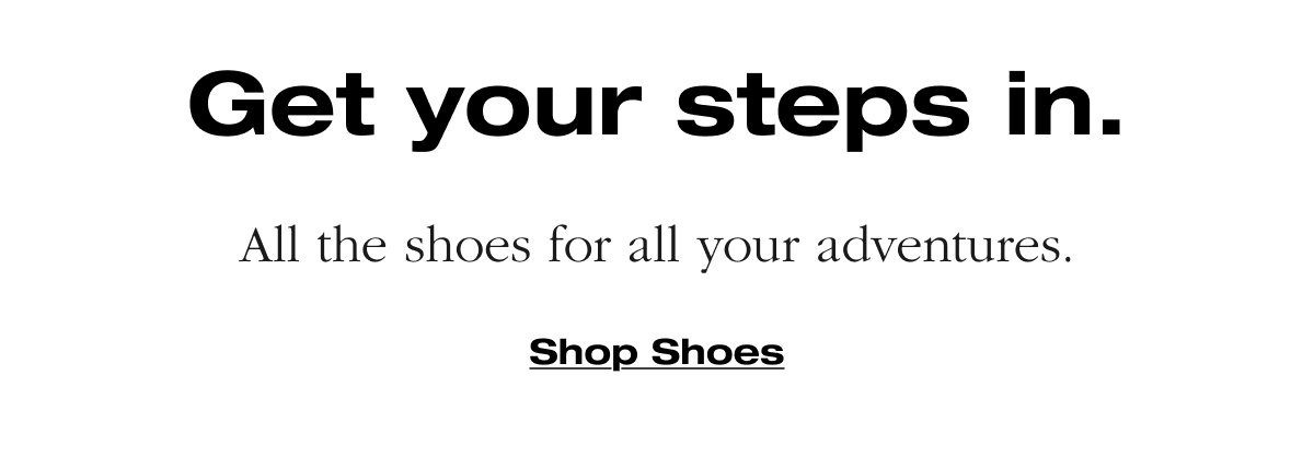 Get your steps in. All the shoes for all your adventures. Shop Shoes