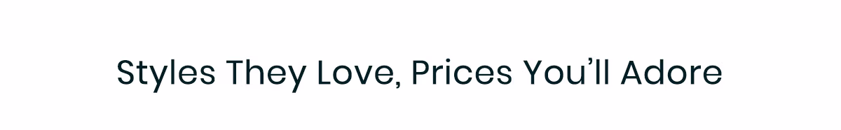 Styles They Love, Prices You'll Adore