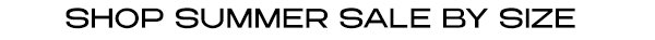 SHOP SUMMER SALE BY SIZE 