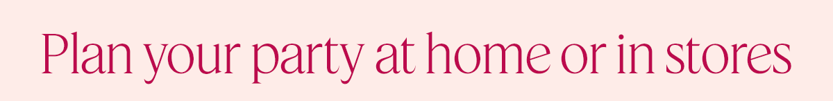 Plan your party at home or in stores 