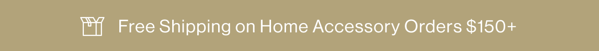 Free Shipping on Home Accesory Orders $150+